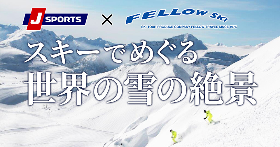 J SPORTS × FELLOW SKI スキーでめぐる世界の雪の絶景