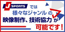 J SPORTSでは様々なジャンルの映像制作、技術協力が可能