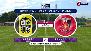 【EAST 第10節 ハイライト】前橋育英高校 vs. 浦和レッズユース｜高円宮杯 JFA U-18 サッカープレミアリーグ 2025