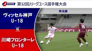 【準決勝 ハイライト】ヴィッセル神戸U-18 vs. 川崎フロンターレU-18｜第32回Jリーグユース選手権大会（7月4日）