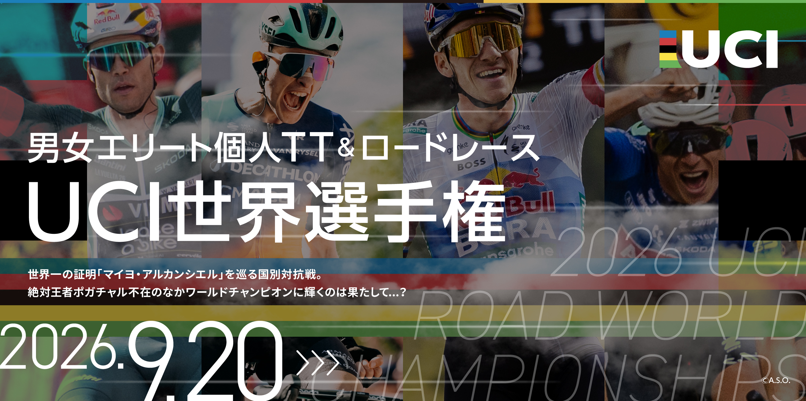 男女エリート個人TT＆ロードレース UCI世界選手権 世界一の証明「マイヨ・アルカンシエル」を巡る国別対抗戦 絶対王者ポガチャル不在のなかワールドチャンピオンに輝くのは果たして…？ 2026.9.20～
