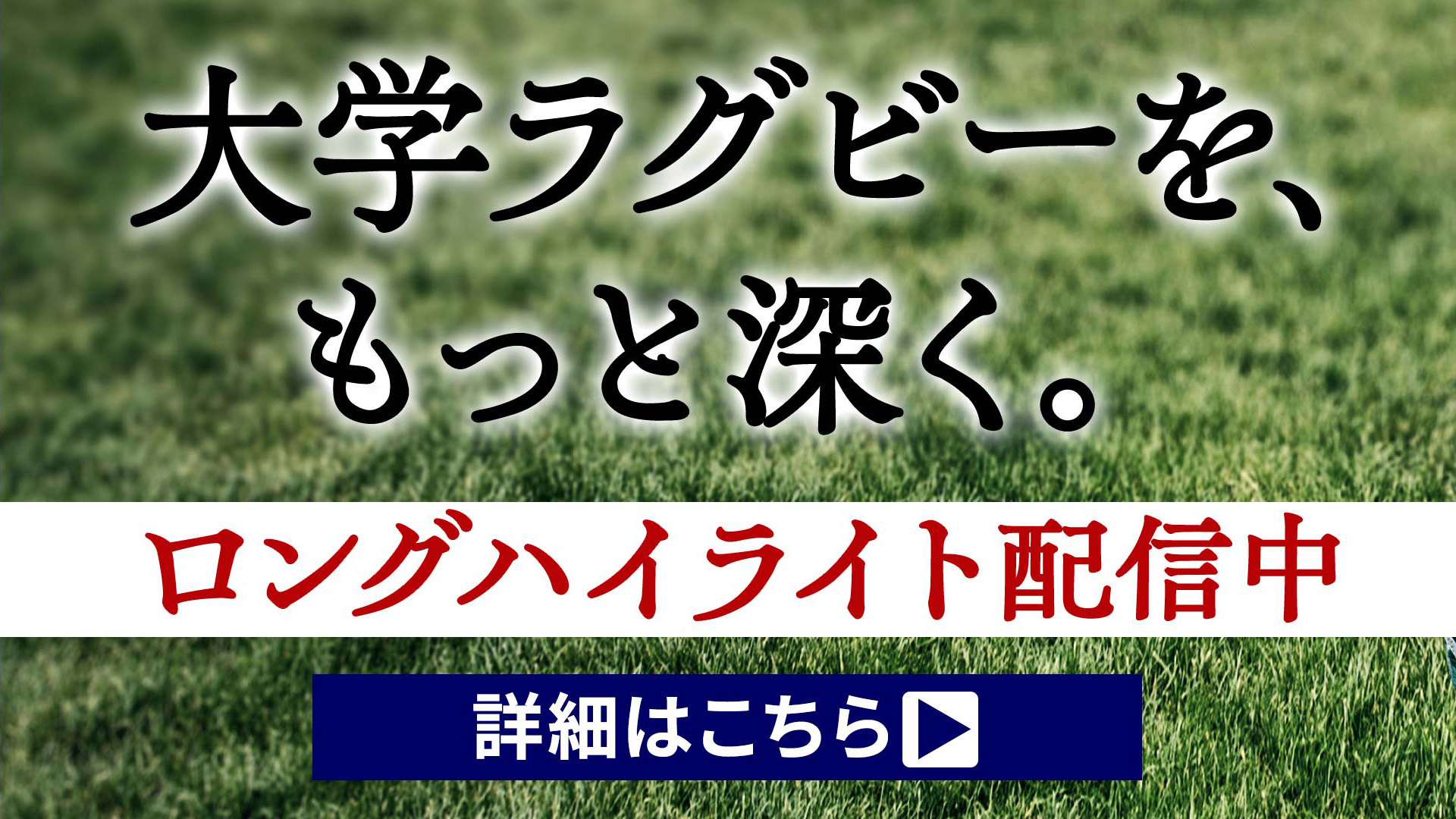 大学ラグビーを、もっと深く。ロングハイライト配信中