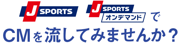 J SPORTSでCMを流してみませんか?