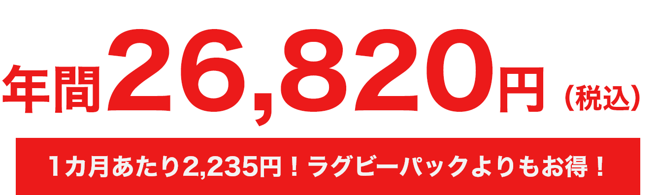 年間26,820円（税込）​1カ月あたり2,235円！ラグビーパックよりもお得！​
