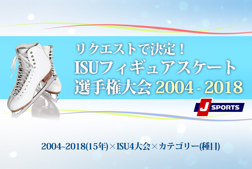 リクエストで決定！ISUフィギュアスケート選手権大会 2004-2018